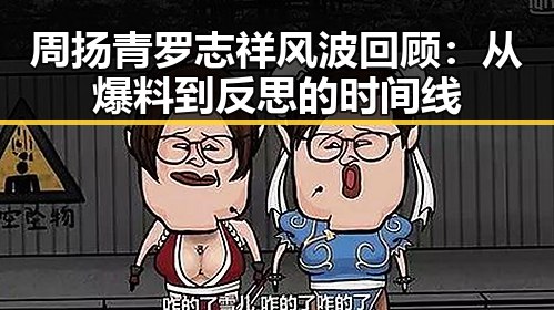 周扬青罗志祥风波回顾：从爆料到反思的时间线