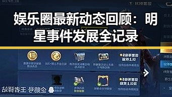 娱乐圈最新动态回顾：明星事件发展全记录