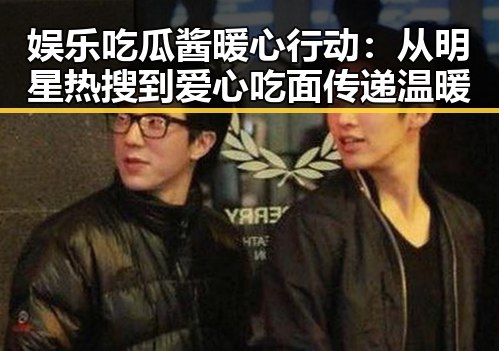 娱乐吃瓜酱暖心行动:从明星热搜到爱心吃面传递温暖