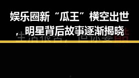 娱乐圈新“瓜王”横空出世，明星背后故事逐渐揭晓