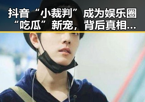 抖音“小裁判”成为娱乐圈“吃瓜”新宠，背后真相引关注