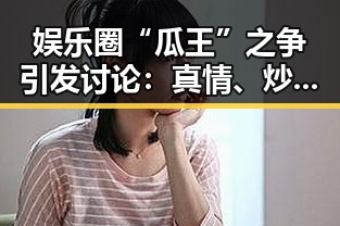 娱乐圈“瓜王”之争引发讨论：真情、炒作还是套路？