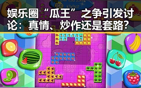 娱乐圈“瓜王”之争引发讨论：真情、炒作还是套路？
