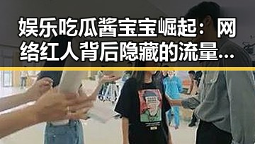 娱乐吃瓜酱宝宝崛起：网络红人背后隐藏的流量密码