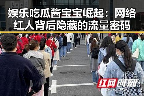 娱乐吃瓜酱宝宝崛起：网络红人背后隐藏的流量密码