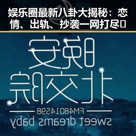 娱乐圈最新八卦大揭秘：恋情、出轨、抄袭一网打尽🔥
