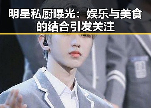 明星私厨曝光：娱乐与美食的结合引发关注