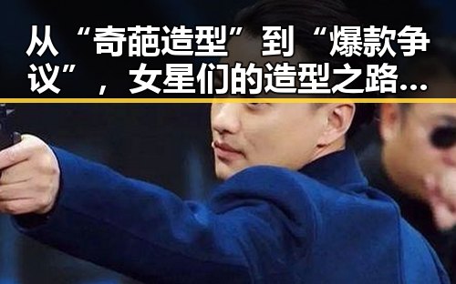 从“奇葩造型”到“爆款争议”，女星们的造型之路究竟经历了什么？