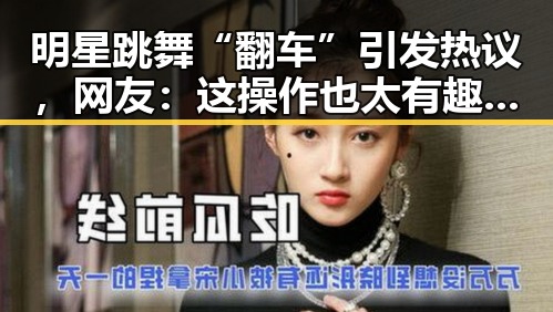 明星跳舞“翻车”引发热议，网友：这操作也太有趣了吧🤪