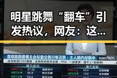 明星跳舞“翻车”引发热议，网友：这操作也太有趣了吧🤪