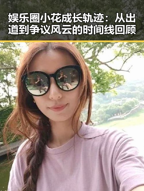 娱乐圈小花成长轨迹：从出道到争议风云的时间线回顾