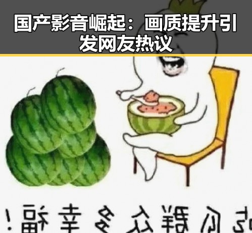 国产影音崛起：画质提升引发网友热议