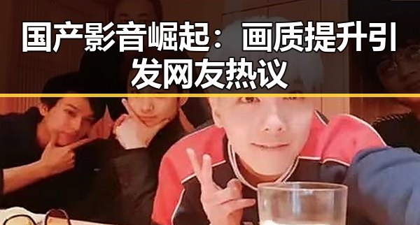 国产影音崛起:画质提升引发网友热议
