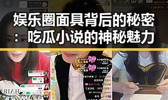 娱乐圈面具背后的秘密：吃瓜小说的神秘魅力