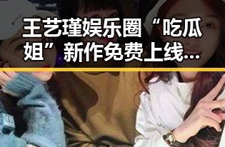 王艺瑾娱乐圈“吃瓜姐”新作免费上线，引发热议