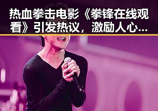 热血拳击电影《拳锋在线观看》引发热议，激励人心的梦想之旅