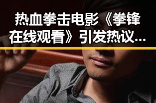 热血拳击电影《拳锋在线观看》引发热议，激励人心的梦想之旅