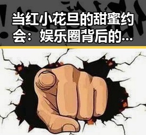 当红小花旦的甜蜜约会：娱乐圈背后的真实变迁