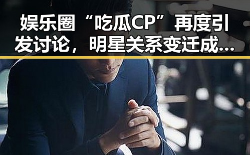 娱乐圈“吃瓜CP”再度引发讨论，明星关系变迁成焦点