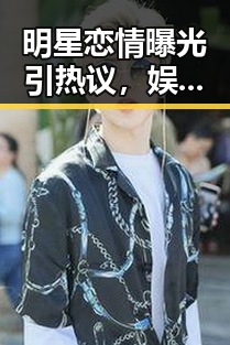 明星恋情曝光引热议，娱乐圈“塑料姐妹花”关系再掀波澜！