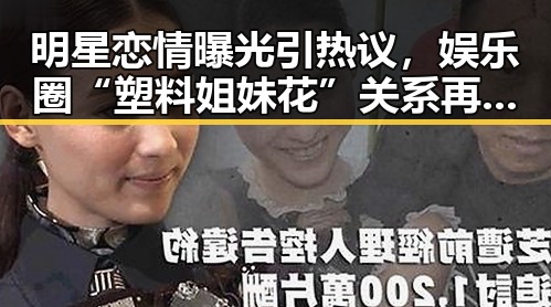 明星恋情曝光引热议，娱乐圈“塑料姐妹花”关系再掀波澜！